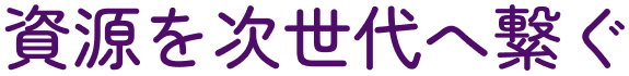 資源を次世代へ繋ぐ